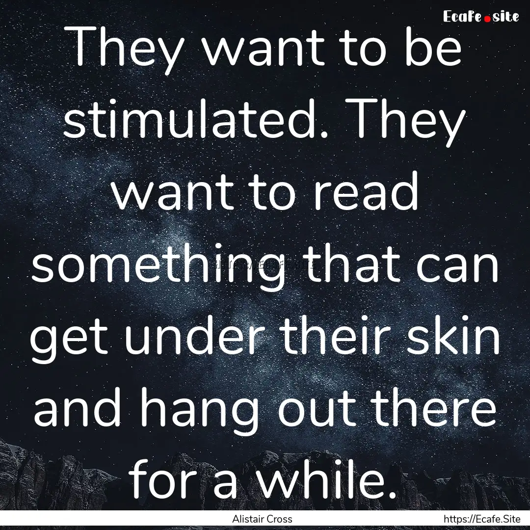 They want to be stimulated. They want to.... : Quote by Alistair Cross