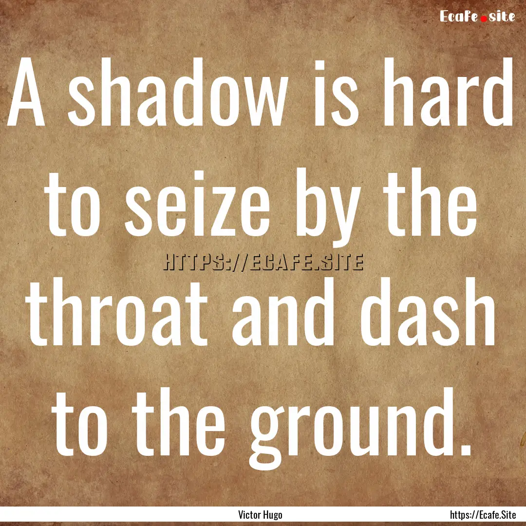 A shadow is hard to seize by the throat and.... : Quote by Victor Hugo