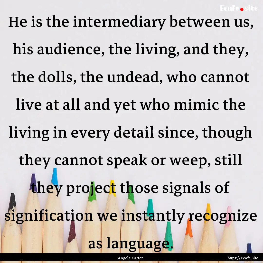 He is the intermediary between us, his audience,.... : Quote by Angela Carter