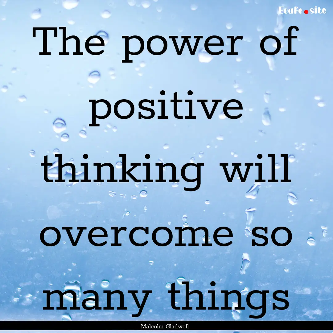 The power of positive thinking will overcome.... : Quote by Malcolm Gladwell