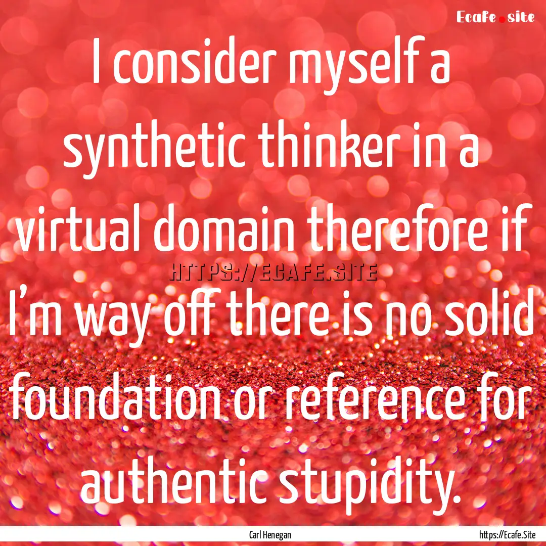 I consider myself a synthetic thinker in.... : Quote by Carl Henegan