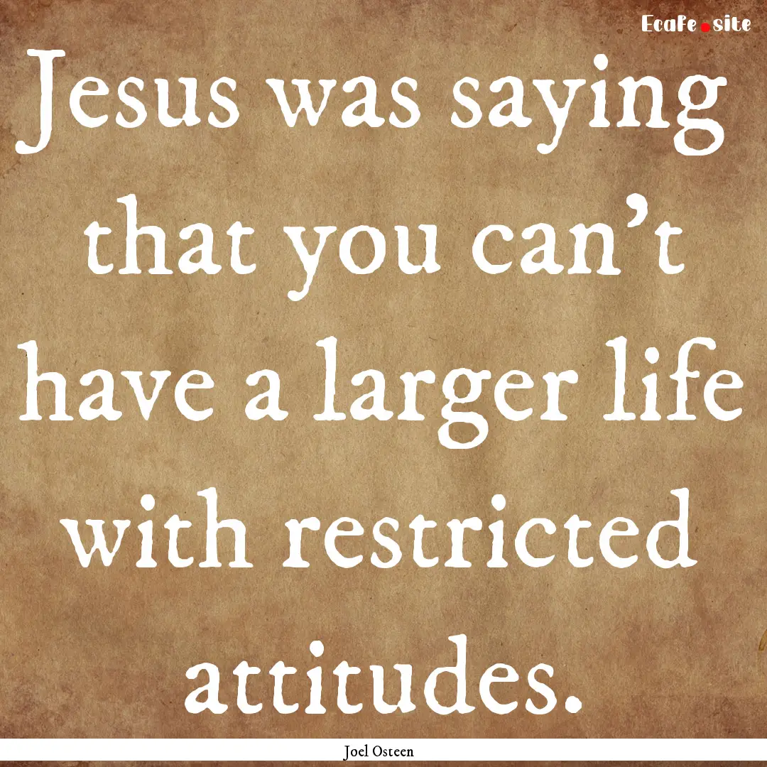 Jesus was saying that you can't have a larger.... : Quote by Joel Osteen