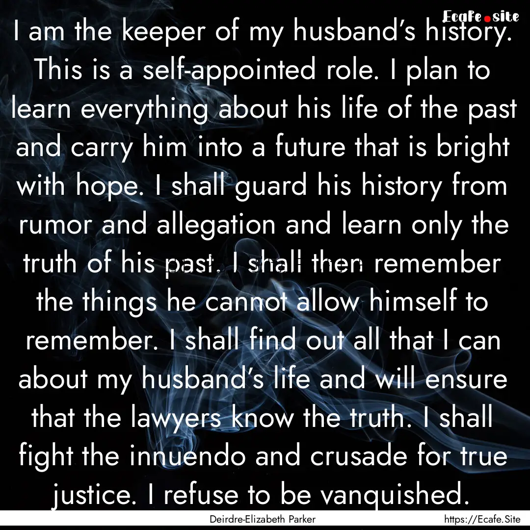 I am the keeper of my husband’s history..... : Quote by Deirdre-Elizabeth Parker