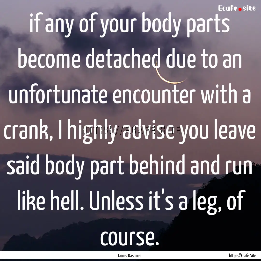 if any of your body parts become detached.... : Quote by James Dashner