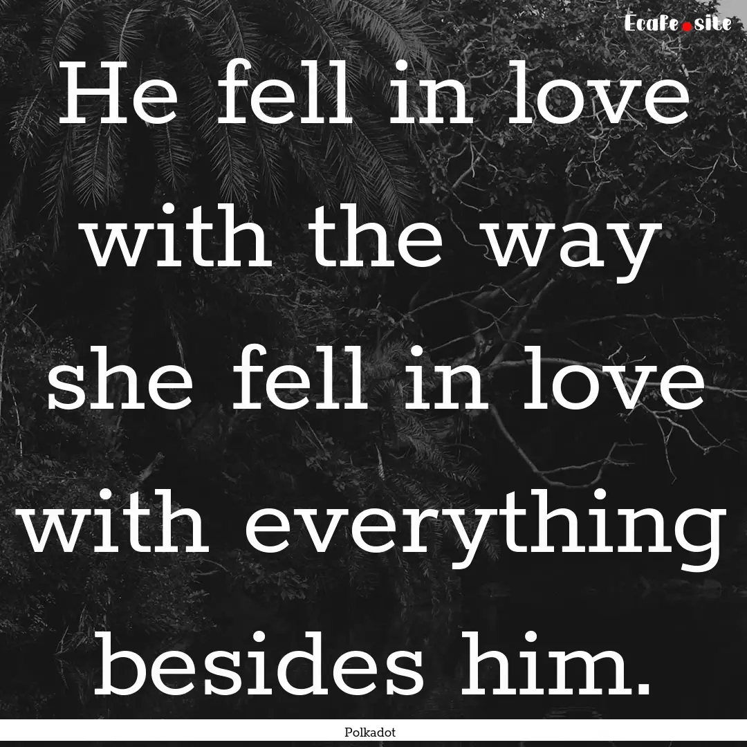 He fell in love with the way she fell in.... : Quote by Polkadot