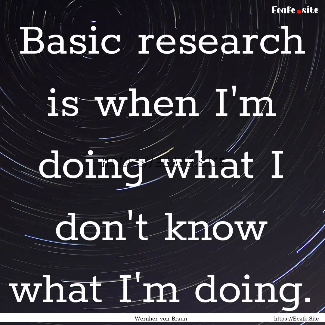 Basic research is when I'm doing what I don't.... : Quote by Wernher von Braun