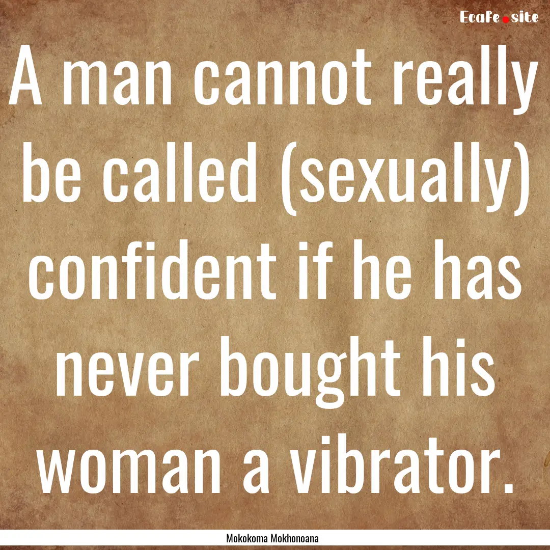 A man cannot really be called (sexually).... : Quote by Mokokoma Mokhonoana