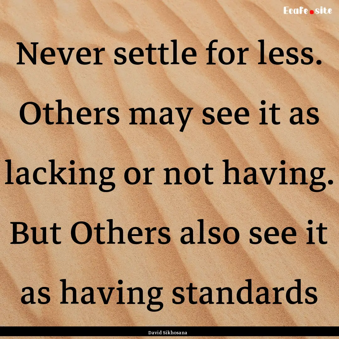 Never settle for less. Others may see it.... : Quote by David Sikhosana