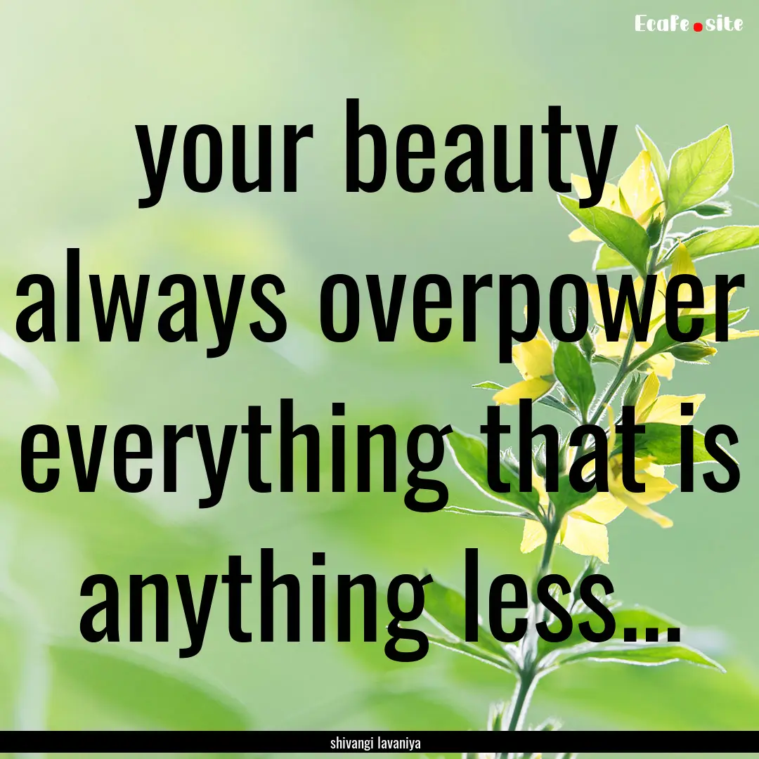 your beauty always overpower everything that.... : Quote by shivangi lavaniya