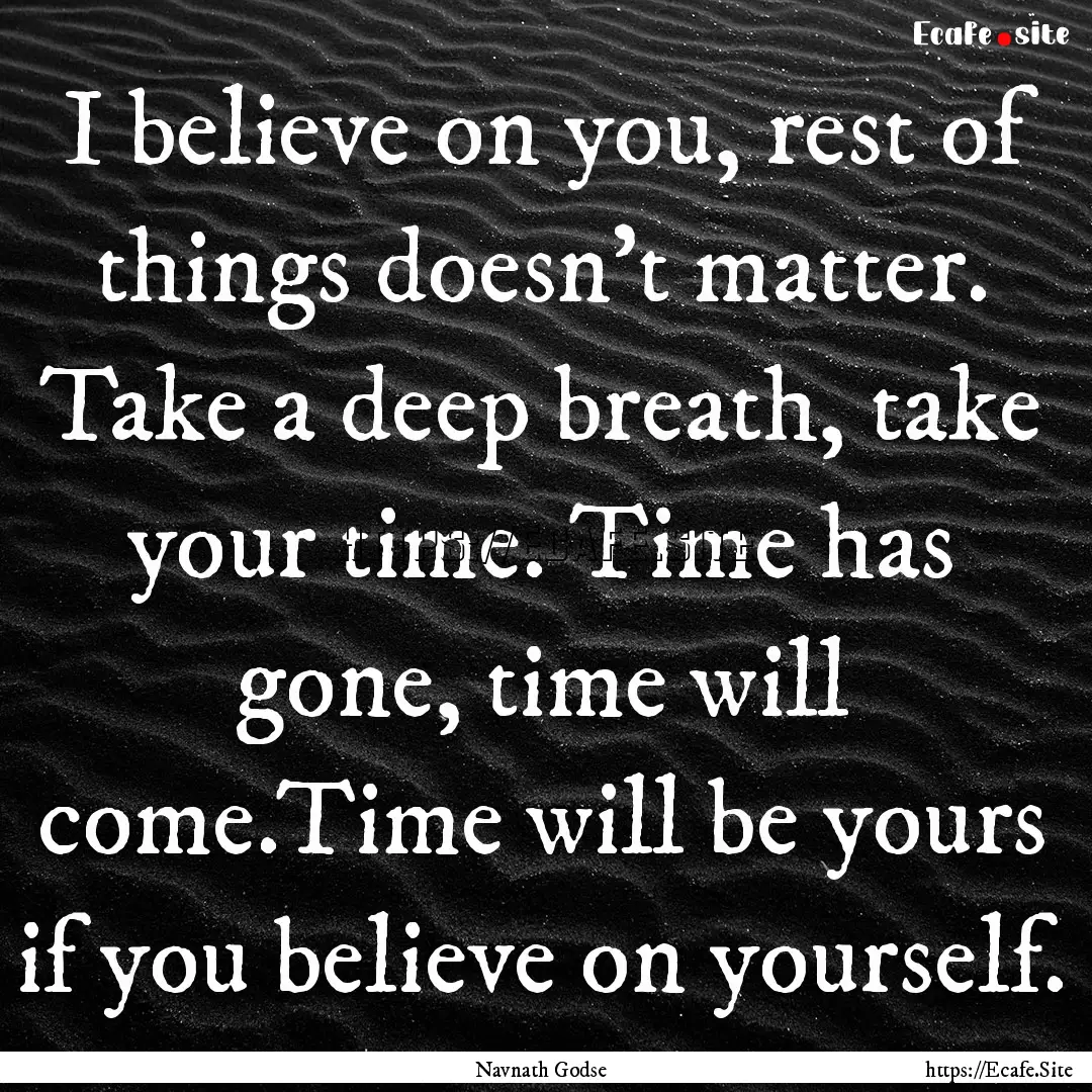 I believe on you, rest of things doesn't.... : Quote by Navnath Godse