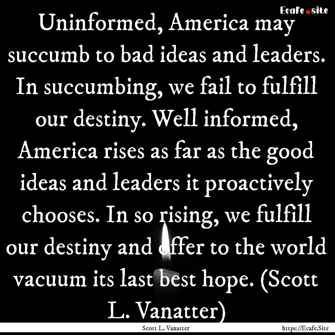 Uninformed, America may succumb to bad ideas.... : Quote by Scott L. Vanatter