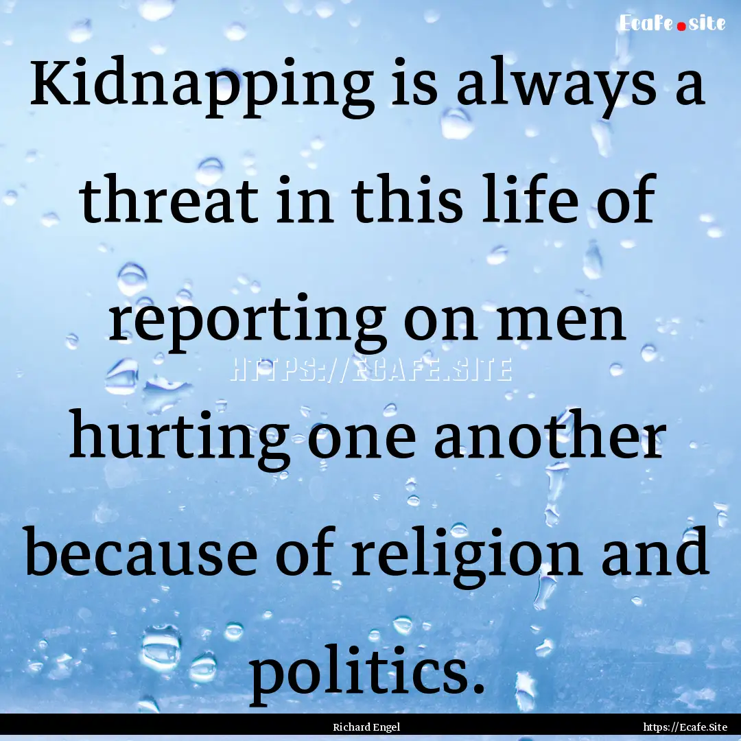 Kidnapping is always a threat in this life.... : Quote by Richard Engel