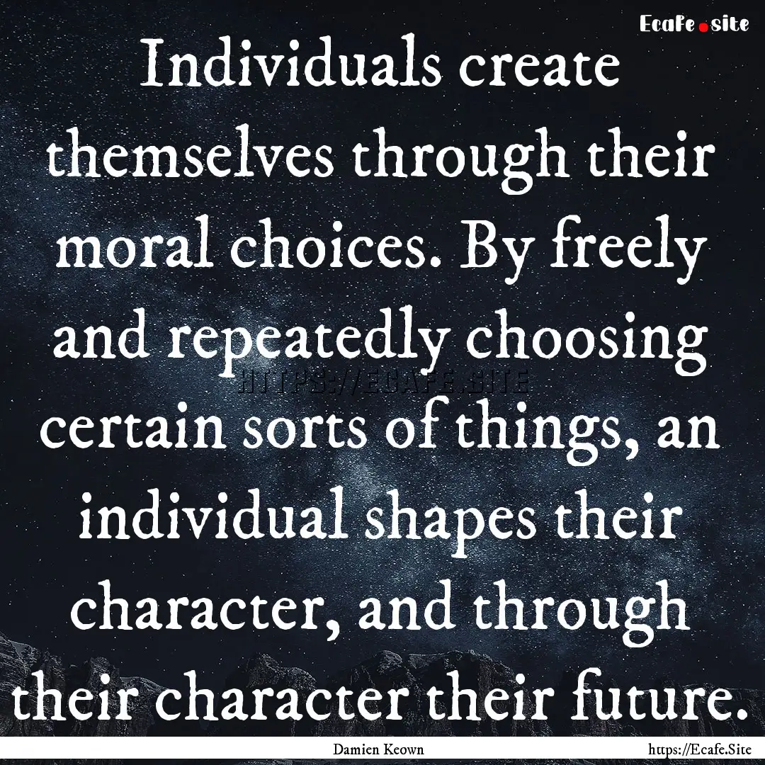 Individuals create themselves through their.... : Quote by Damien Keown