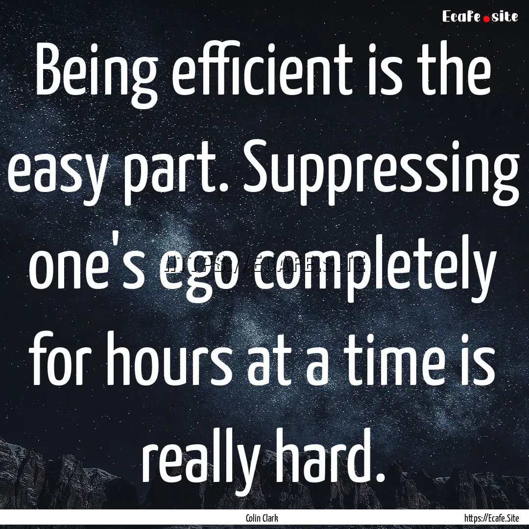 Being efficient is the easy part. Suppressing.... : Quote by Colin Clark