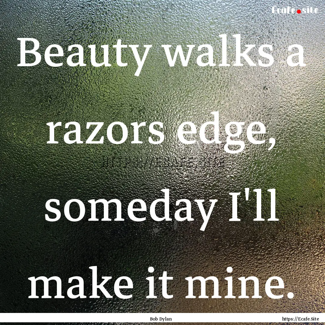 Beauty walks a razors edge, someday I'll.... : Quote by Bob Dylan