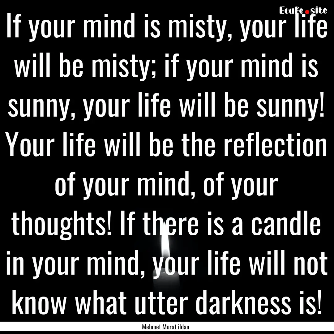 If your mind is misty, your life will be.... : Quote by Mehmet Murat ildan