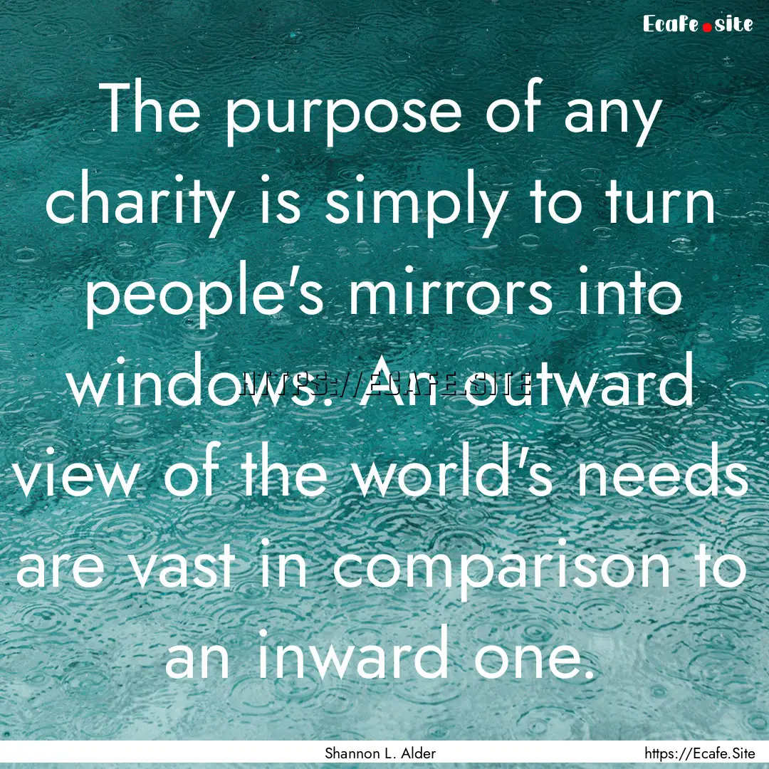 The purpose of any charity is simply to turn.... : Quote by Shannon L. Alder