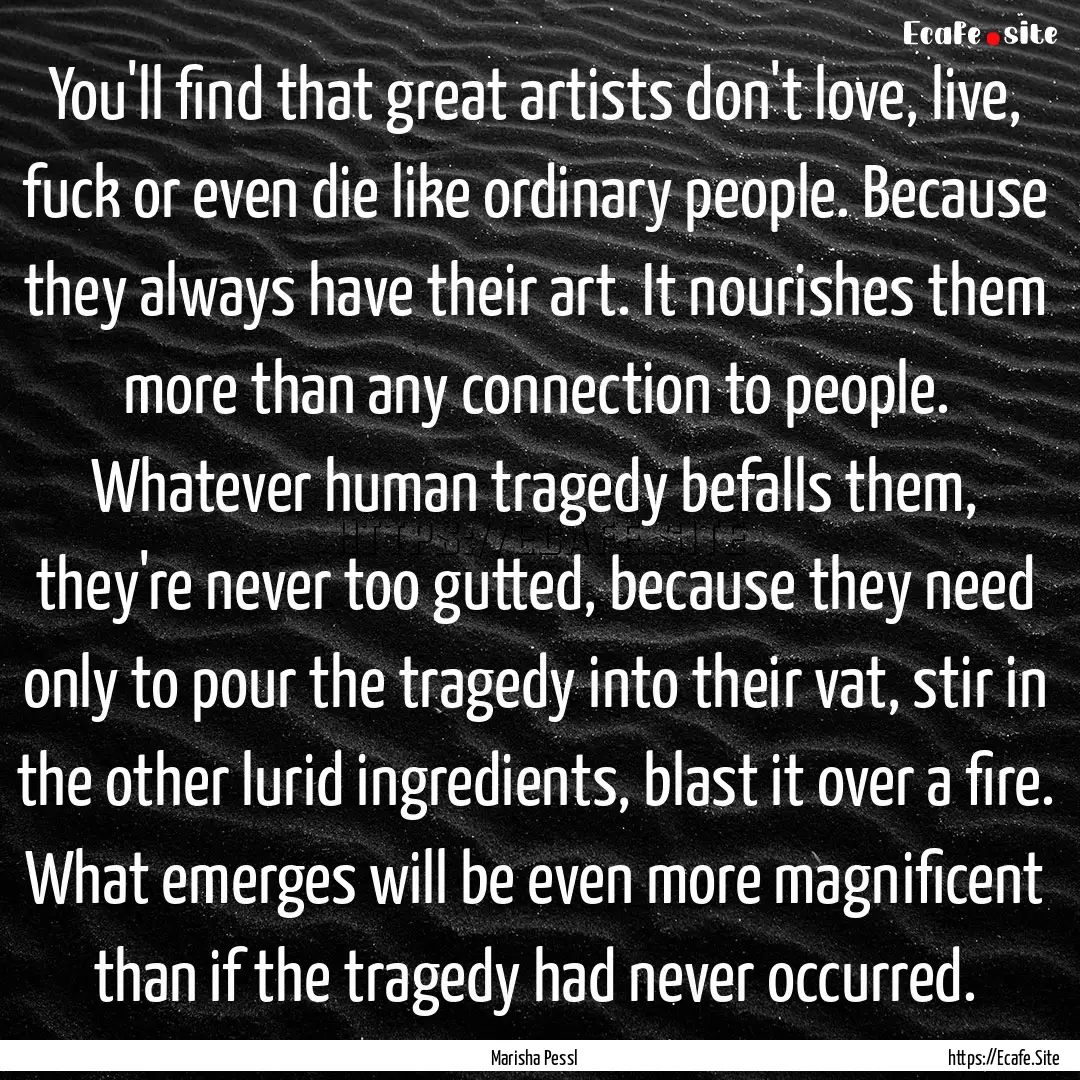 You'll find that great artists don't love,.... : Quote by Marisha Pessl