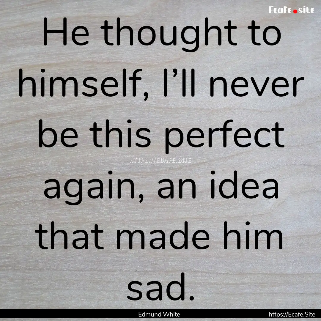 He thought to himself, I’ll never be this.... : Quote by Edmund White