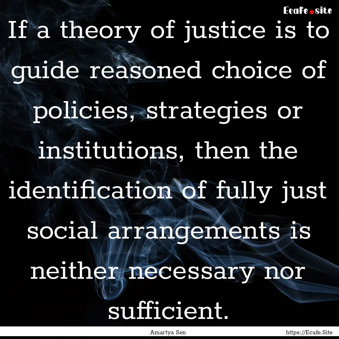 If a theory of justice is to guide reasoned.... : Quote by Amartya Sen