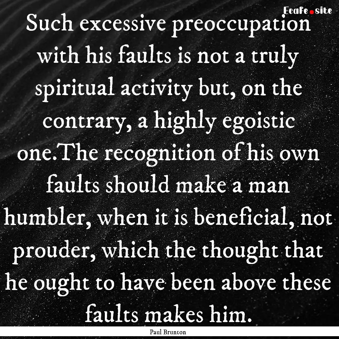 Such excessive preoccupation with his faults.... : Quote by Paul Brunton