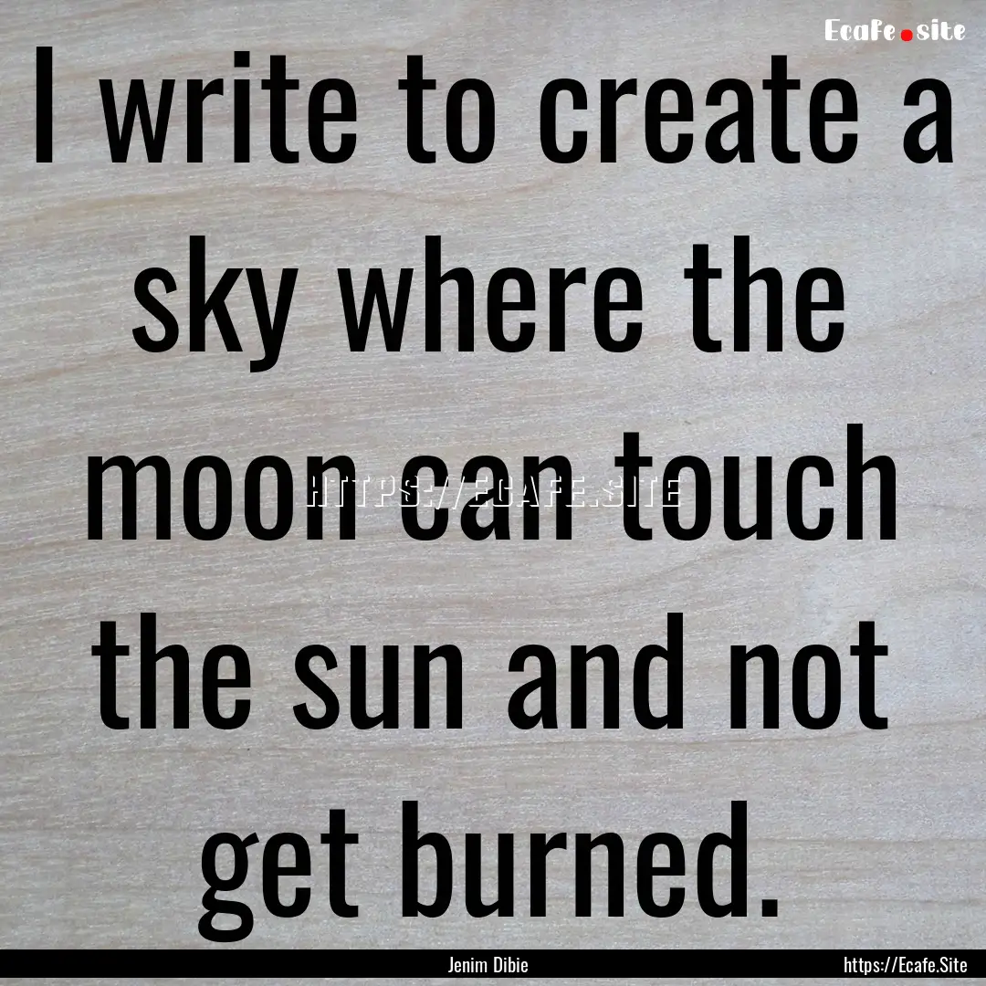 I write to create a sky where the moon can.... : Quote by Jenim Dibie