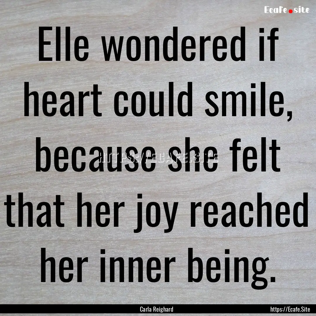 Elle wondered if heart could smile, because.... : Quote by Carla Reighard