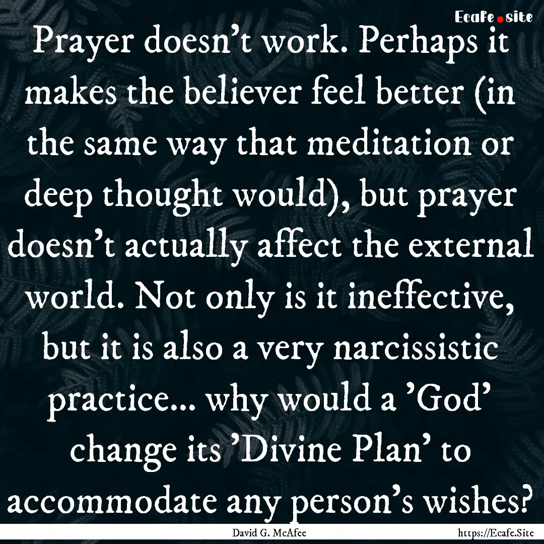 Prayer doesn’t work. Perhaps it makes the.... : Quote by David G. McAfee