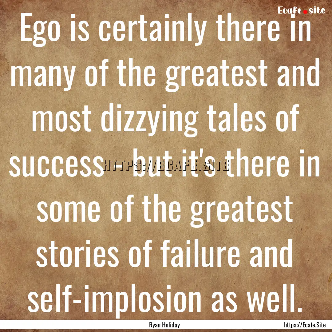 Ego is certainly there in many of the greatest.... : Quote by Ryan Holiday