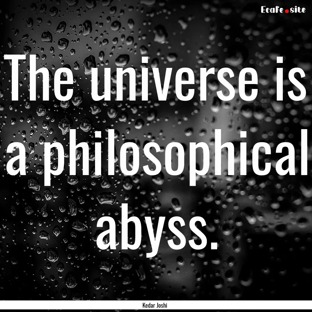 The universe is a philosophical abyss. : Quote by Kedar Joshi