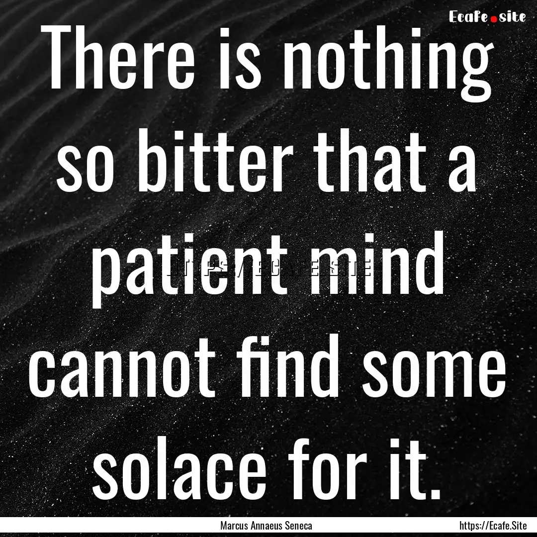 There is nothing so bitter that a patient.... : Quote by Marcus Annaeus Seneca