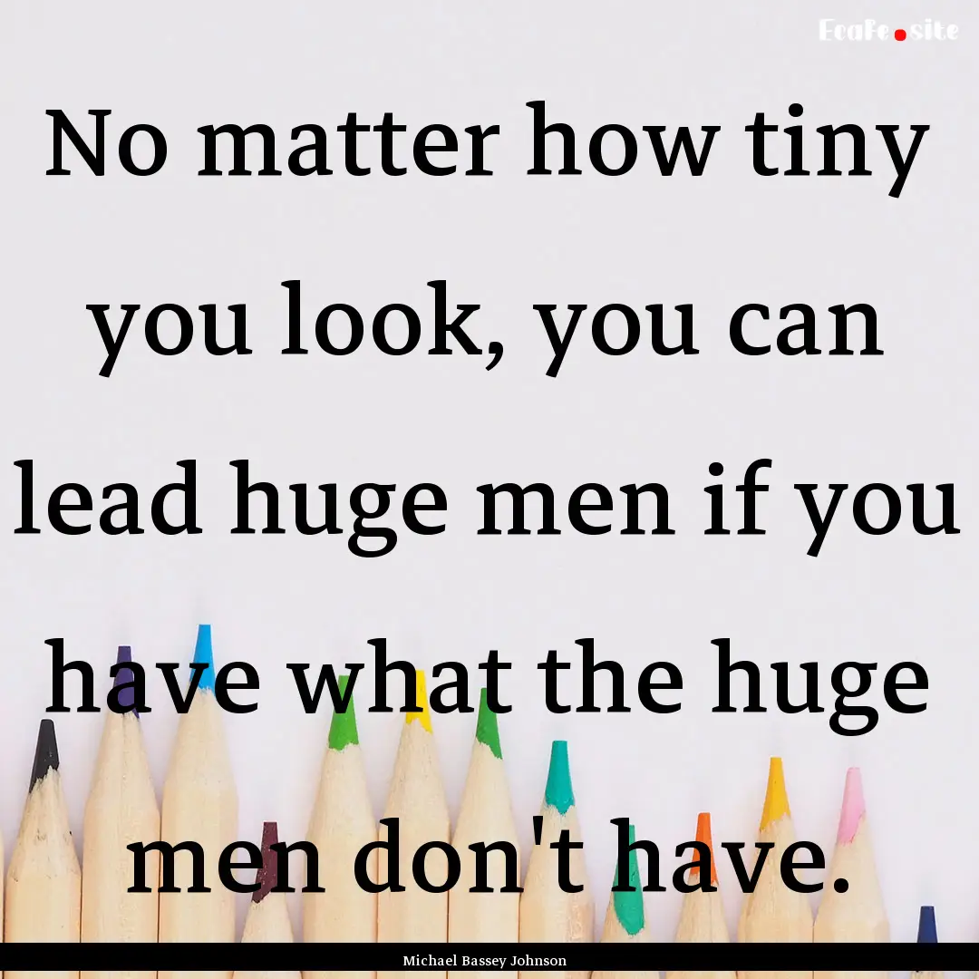 No matter how tiny you look, you can lead.... : Quote by Michael Bassey Johnson