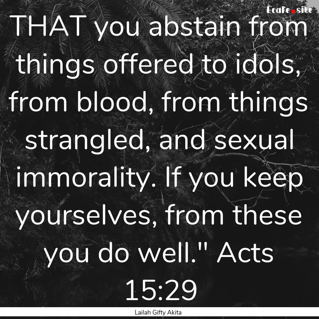 THAT you abstain from things offered to idols,.... : Quote by Lailah Gifty Akita