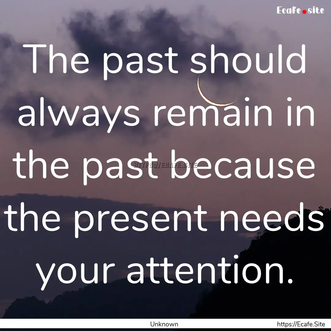 The past should always remain in the past.... : Quote by Unknown