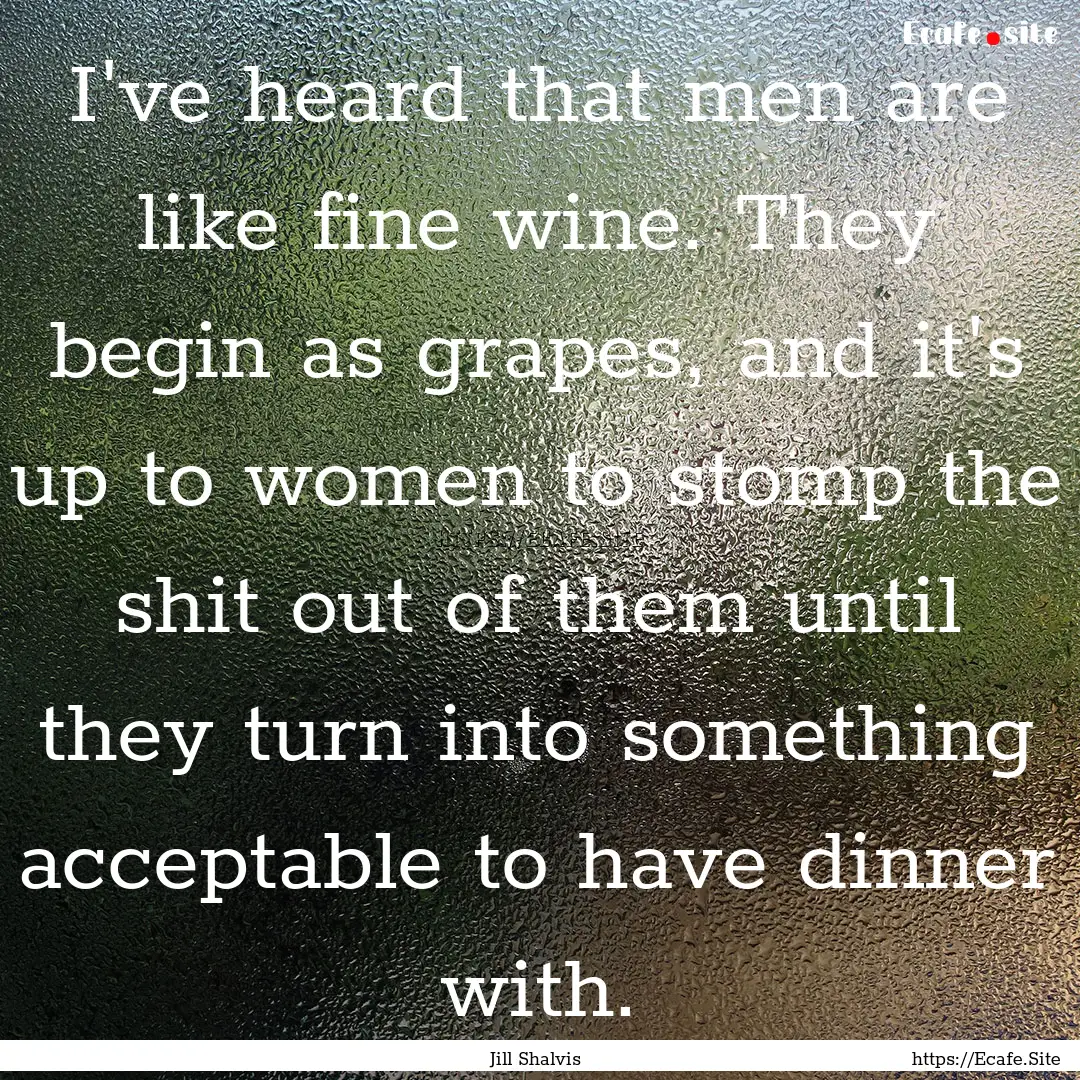 I've heard that men are like fine wine. They.... : Quote by Jill Shalvis