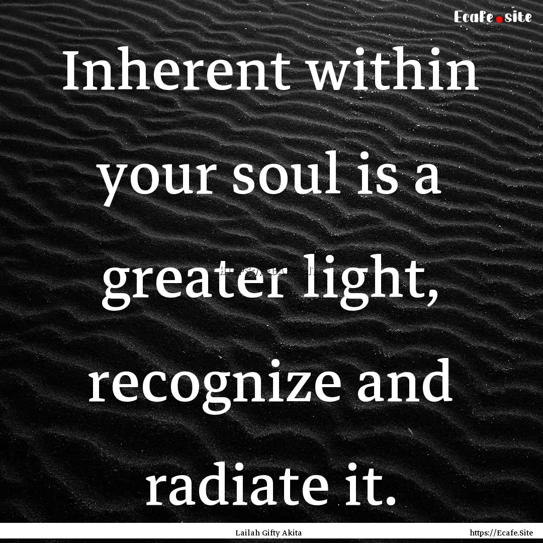 Inherent within your soul is a greater light,.... : Quote by Lailah Gifty Akita