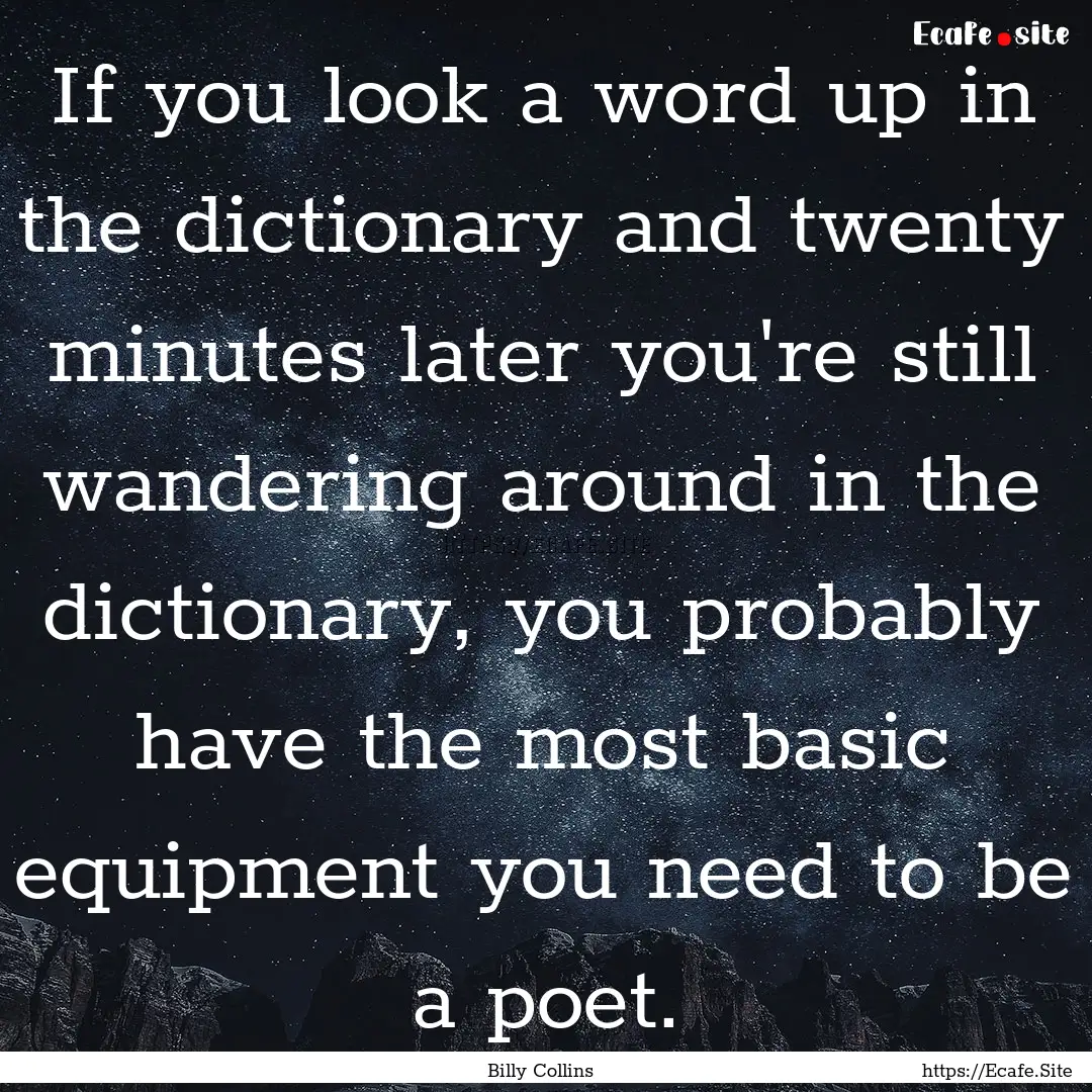 If you look a word up in the dictionary and.... : Quote by Billy Collins