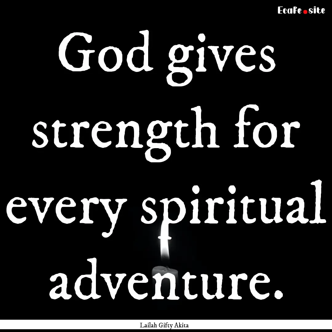 God gives strength for every spiritual adventure..... : Quote by Lailah Gifty Akita