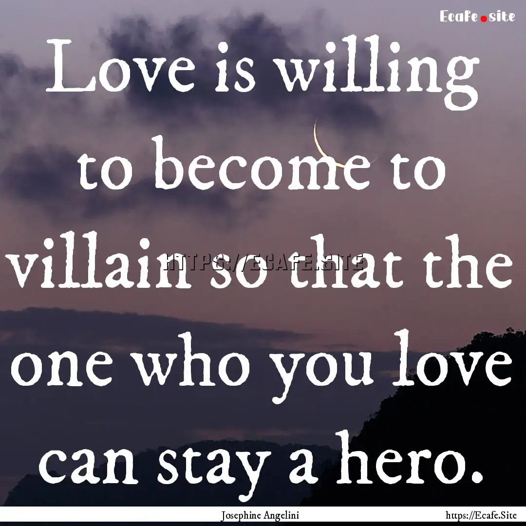 Love is willing to become to villain so that.... : Quote by Josephine Angelini