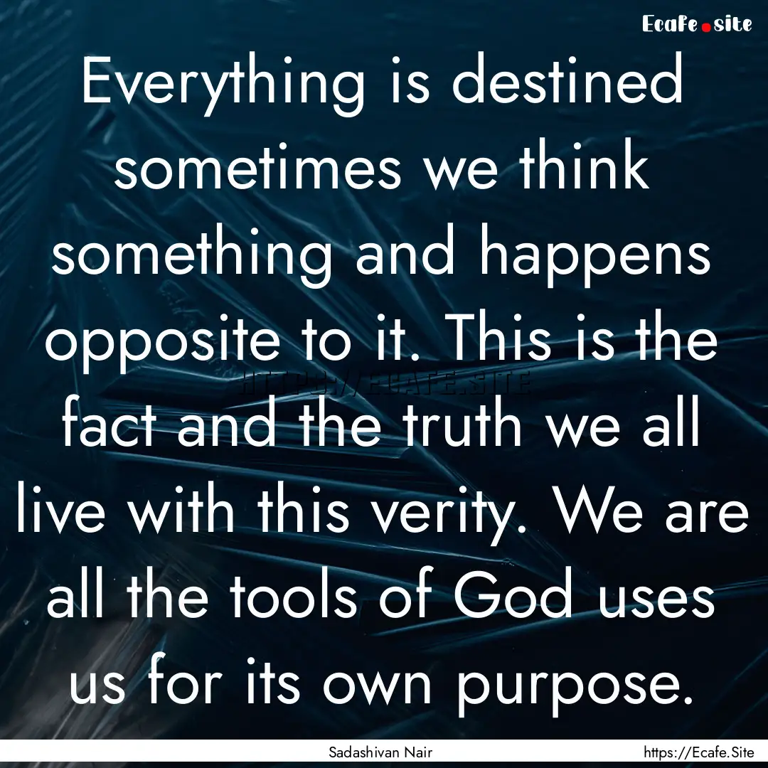 Everything is destined sometimes we think.... : Quote by Sadashivan Nair