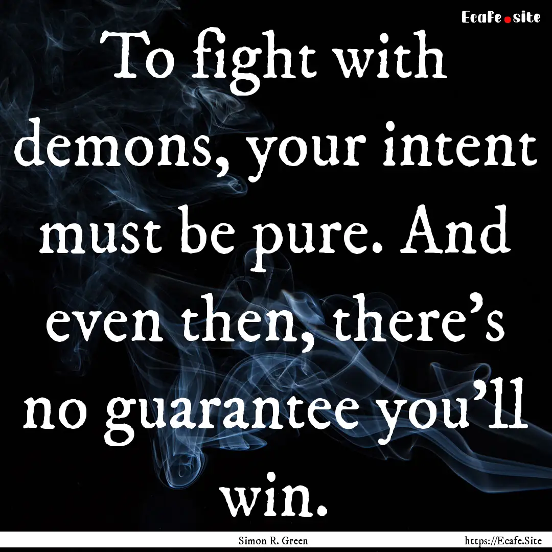 To fight with demons, your intent must be.... : Quote by Simon R. Green