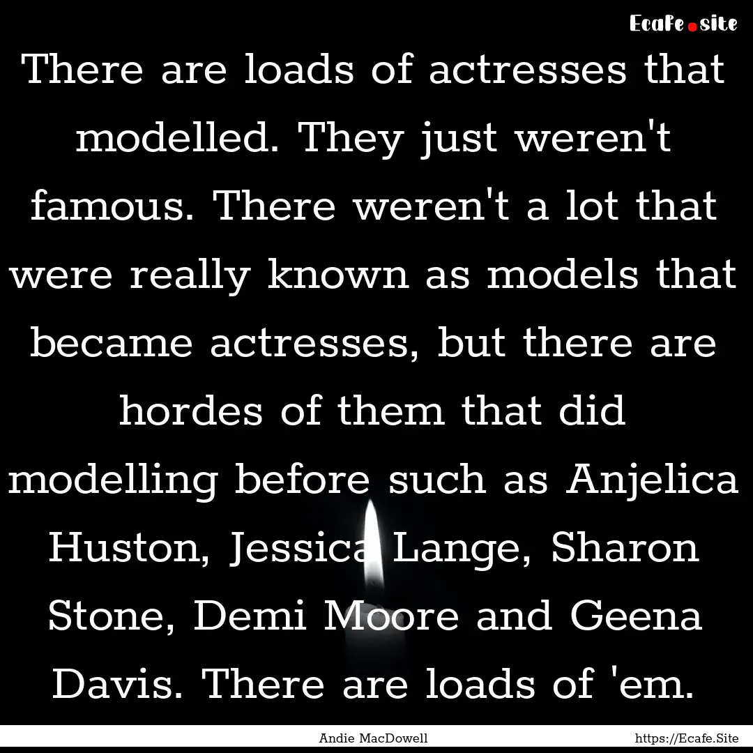 There are loads of actresses that modelled..... : Quote by Andie MacDowell