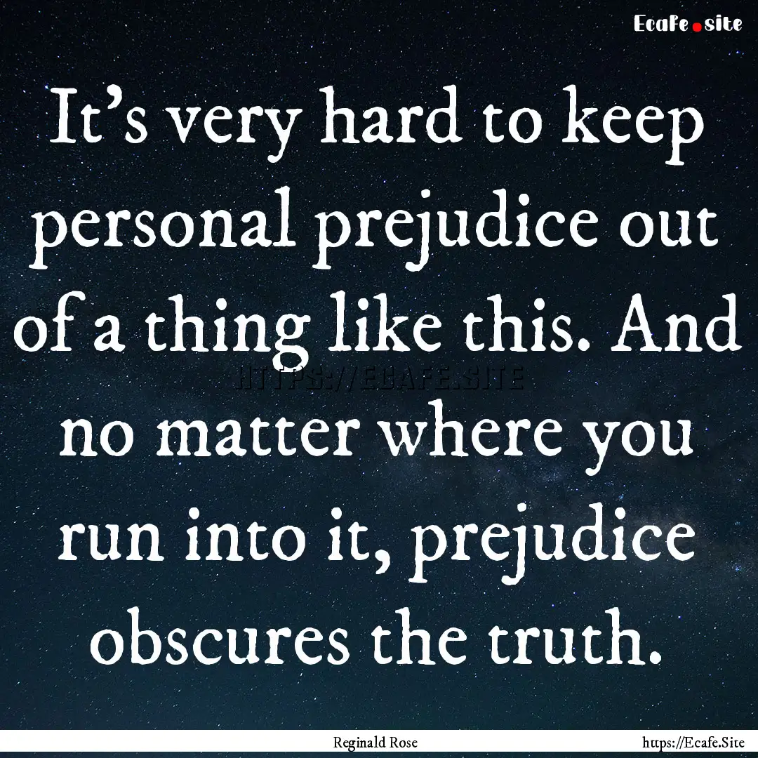 It's very hard to keep personal prejudice.... : Quote by Reginald Rose