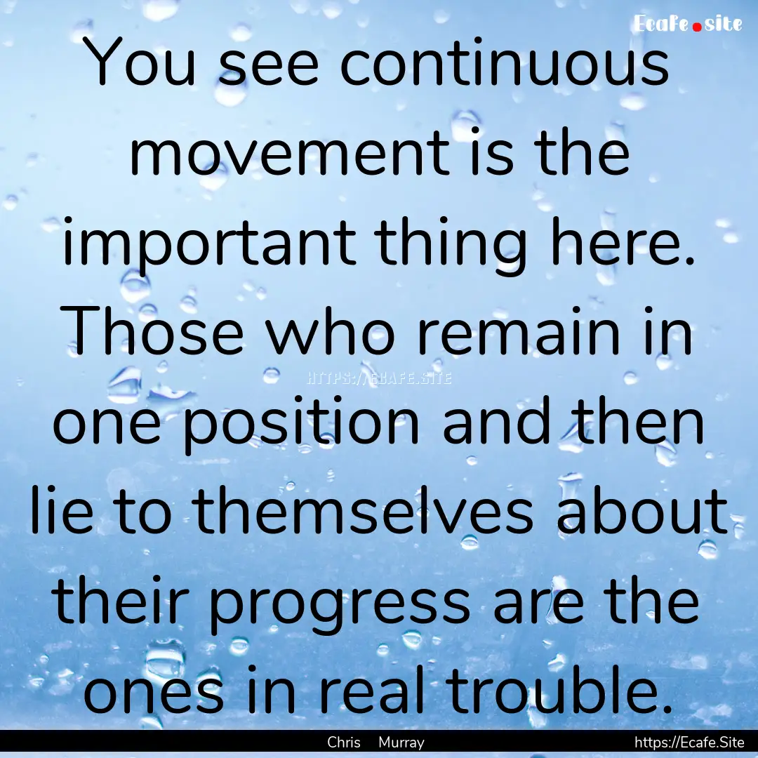 You see continuous movement is the important.... : Quote by Chris Murray