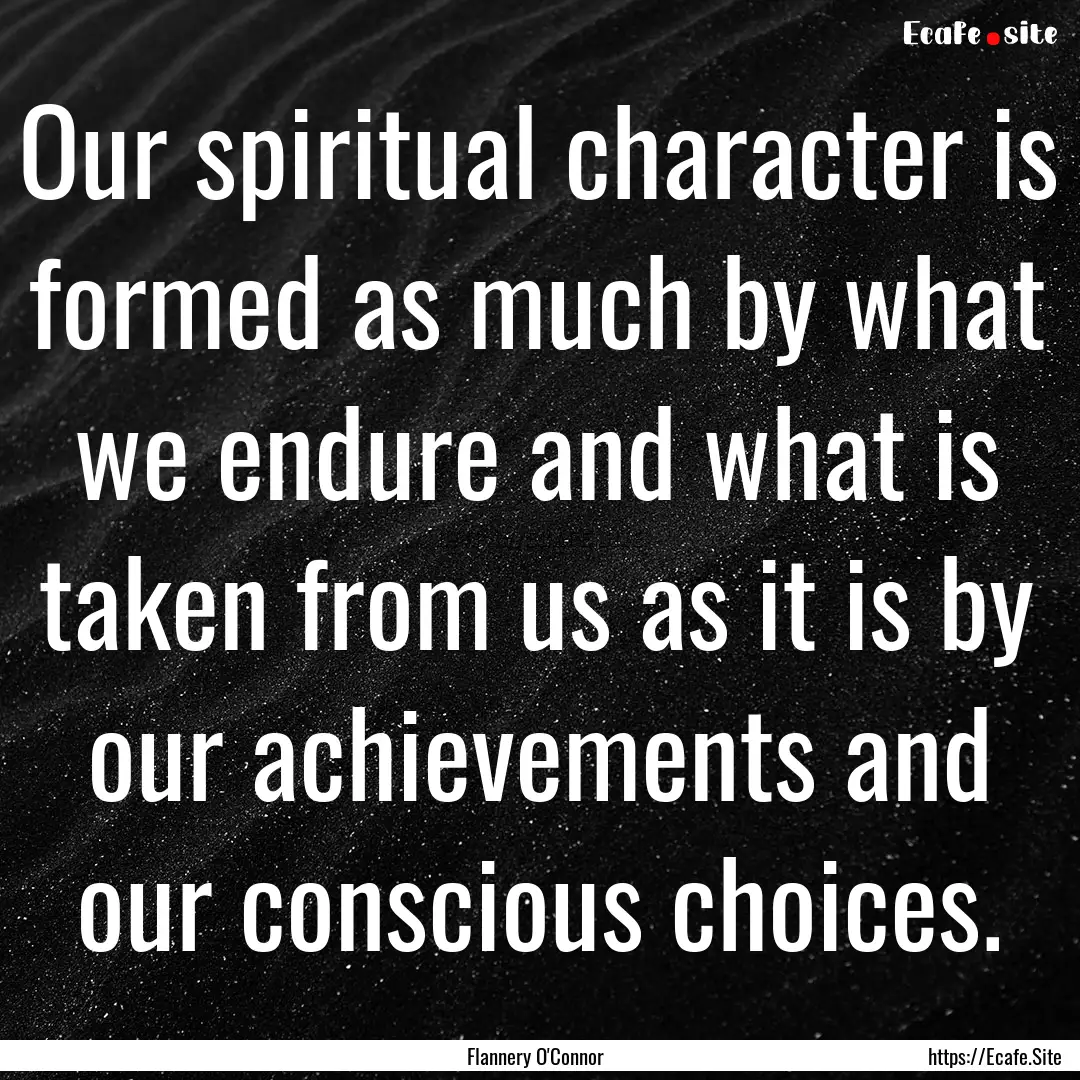 Our spiritual character is formed as much.... : Quote by Flannery O'Connor