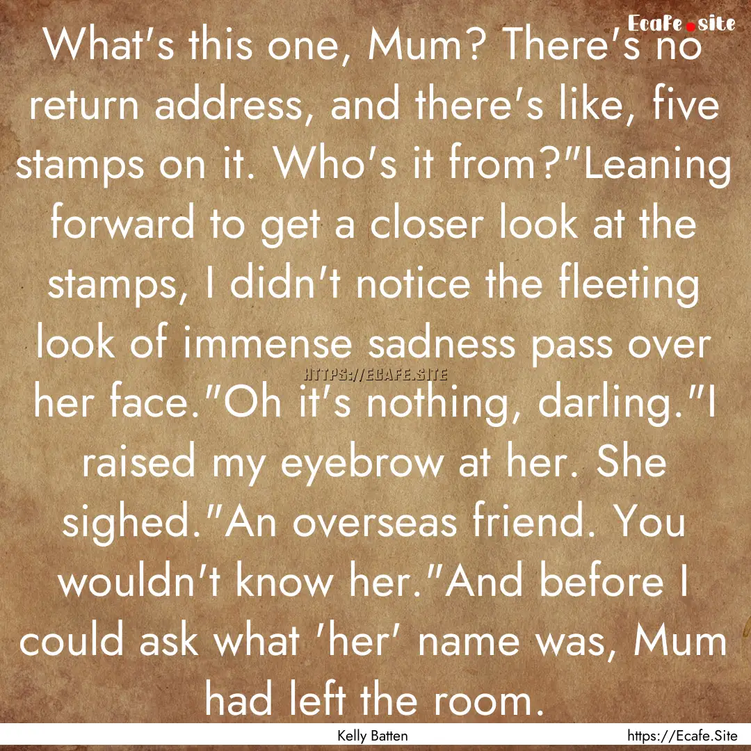 What's this one, Mum? There's no return address,.... : Quote by Kelly Batten