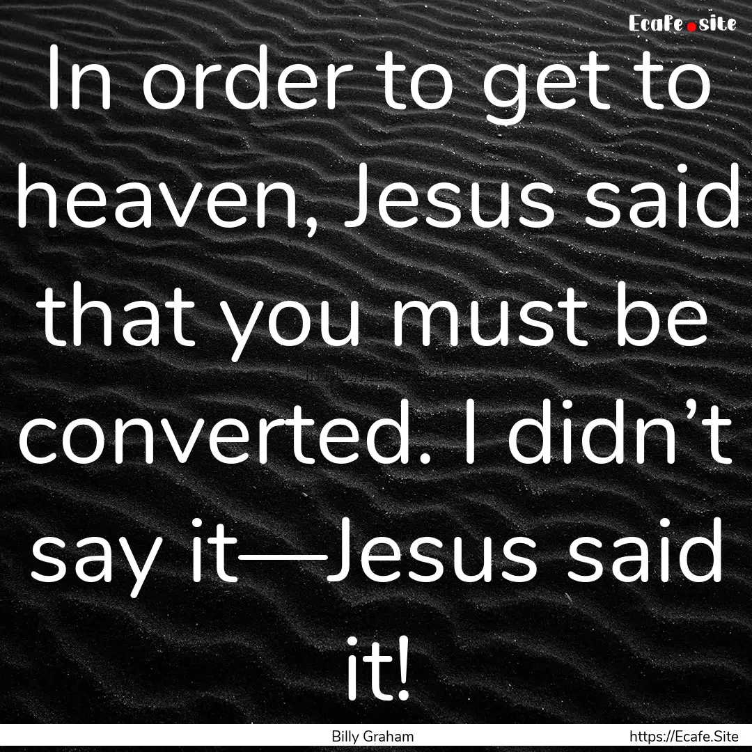 In order to get to heaven, Jesus said that.... : Quote by Billy Graham