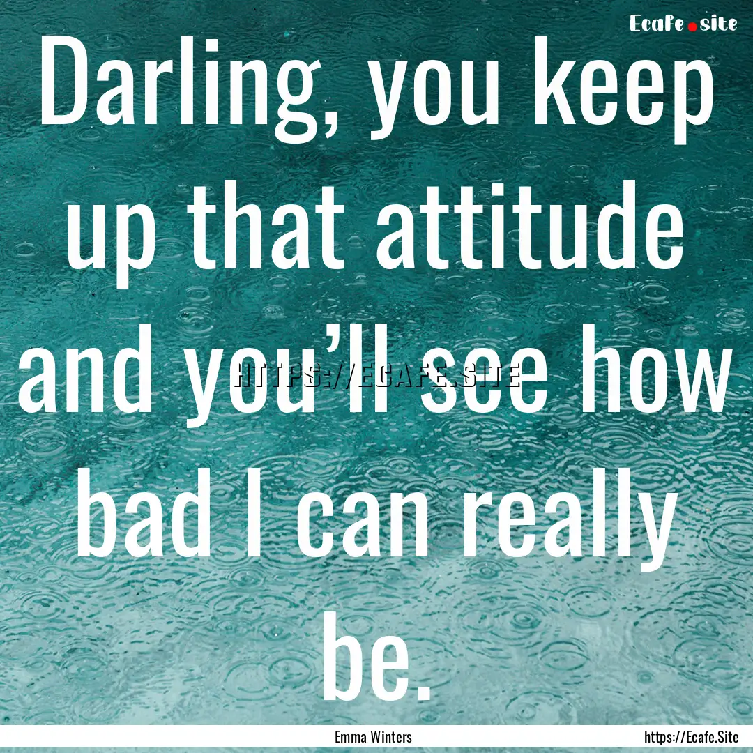 Darling, you keep up that attitude and you’ll.... : Quote by Emma Winters