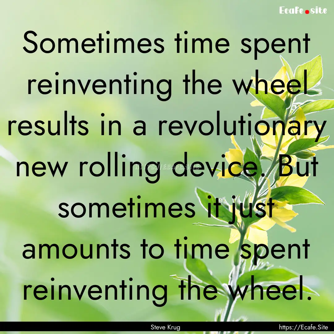 Sometimes time spent reinventing the wheel.... : Quote by Steve Krug