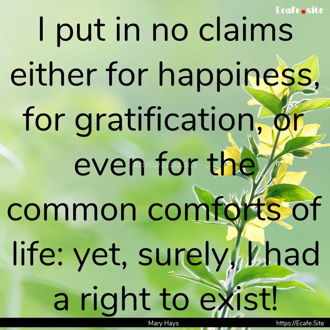 I put in no claims either for happiness,.... : Quote by Mary Hays